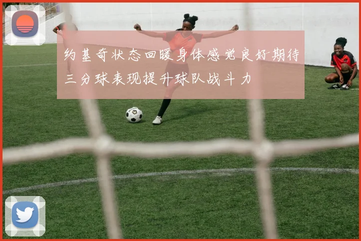 约基奇状态回暖身体感觉良好期待三分球表现提升球队战斗力