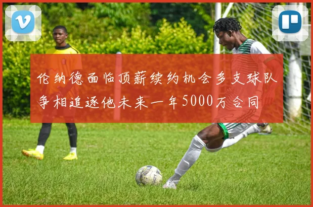伦纳德面临顶薪续约机会多支球队争相追逐他未来一年5000万合同