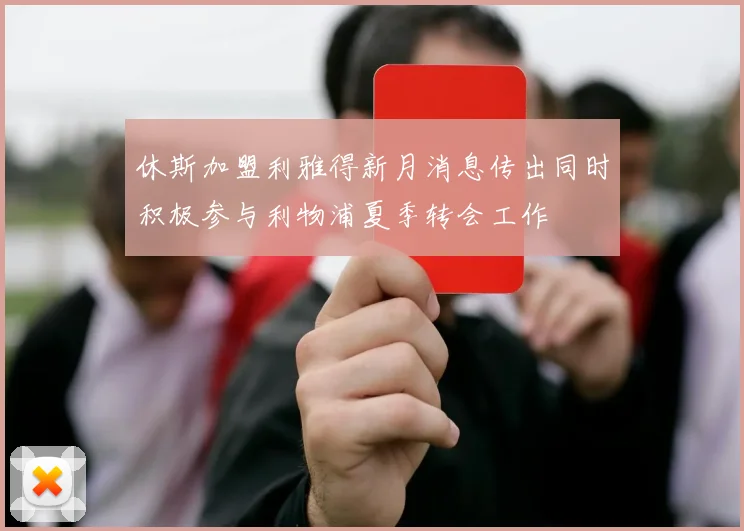 休斯加盟利雅得新月消息传出同时积极参与利物浦夏季转会工作