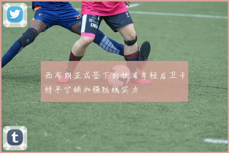 西布朗正式签下利物浦年轻后卫卡特平宁顿加强防线实力