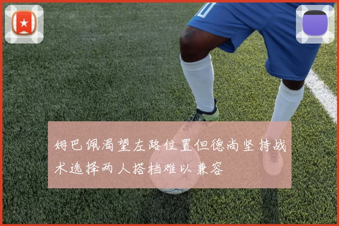 姆巴佩渴望左路位置但德尚坚持战术选择两人搭档难以兼容