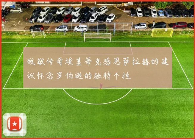 致敬传奇埃基蒂克感恩萨拉赫的建议怀念罗伯逊的独特个性