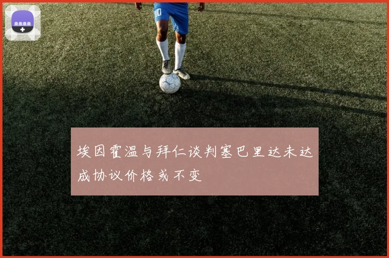 埃因霍温与拜仁谈判塞巴里达未达成协议价格或不变