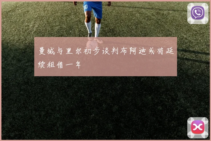曼城与里尔初步谈判布阿迪或将延续租借一年
