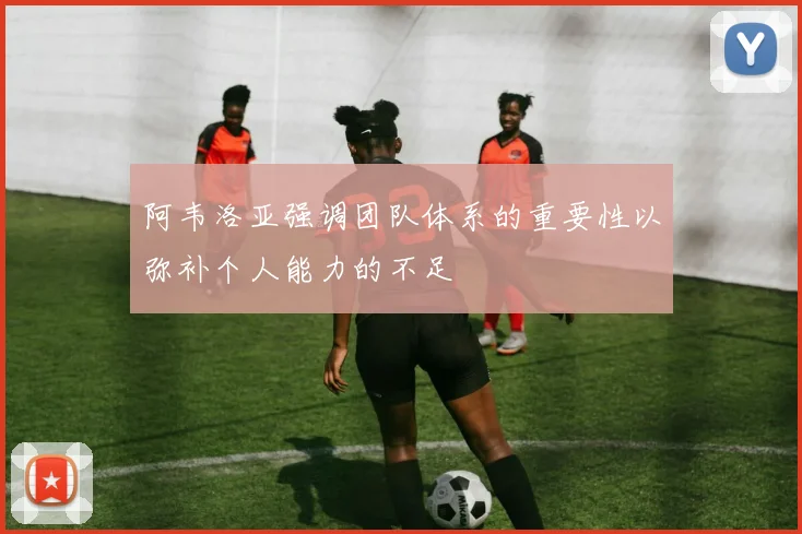 阿韦洛亚强调团队体系的重要性以弥补个人能力的不足