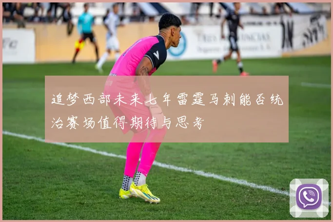 追梦西部未来七年雷霆马刺能否统治赛场值得期待与思考