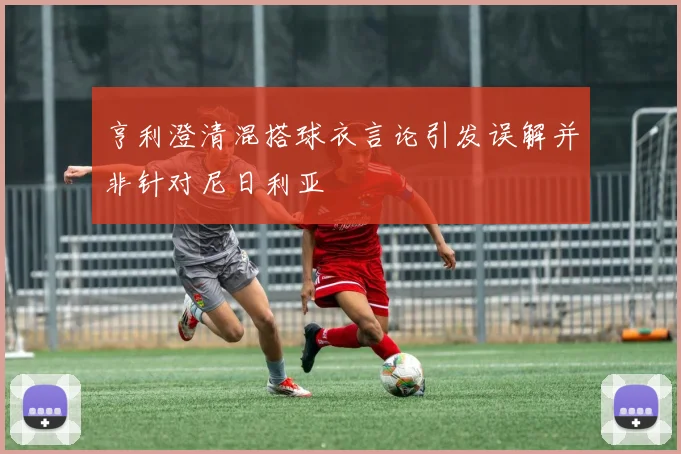 亨利澄清混搭球衣言论引发误解并非针对尼日利亚